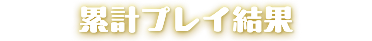 累計プレイ結果